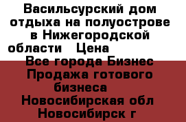 Васильсурский дом отдыха на полуострове в Нижегородской области › Цена ­ 30 000 000 - Все города Бизнес » Продажа готового бизнеса   . Новосибирская обл.,Новосибирск г.